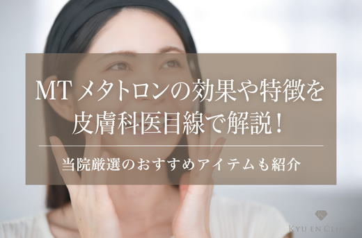 MTメタトロンの効果や特徴を皮膚科医目線で解説!当院厳選のおすすめアイテムも紹介