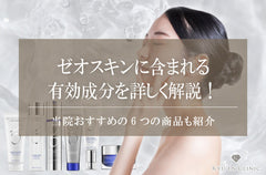 ゼオスキンに含まれる有効成分を詳しく解説！当院おすすめの6つの商品も紹介